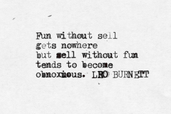 Fun without sell gets nowhere but sell without fun tends to become obnoxu ious. LR EO BURNETT 