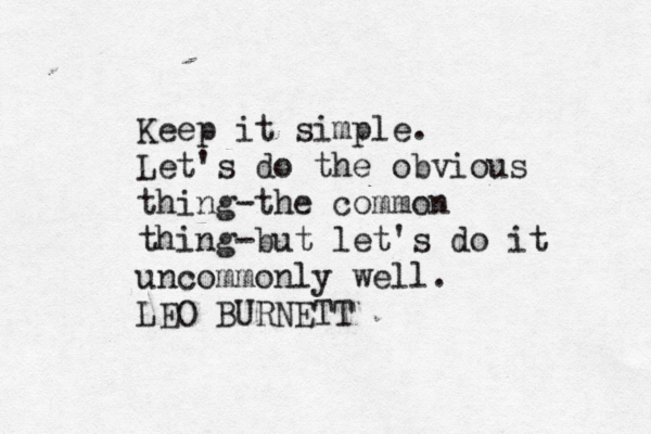 Keep it simple. Let's do the obvious thing-the common thing-but let's do it uncommonly well. LEO BURNETT