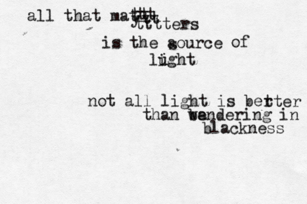 all that mat tt tt ytt tttters is the aource s of lught i i not all light is ber tter than be wandering in blackness 