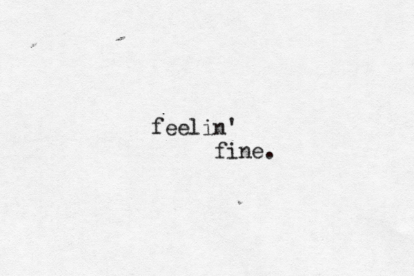 feelin' fine.