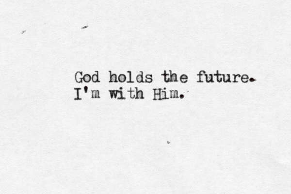 God holds the future. I'm with Him. 