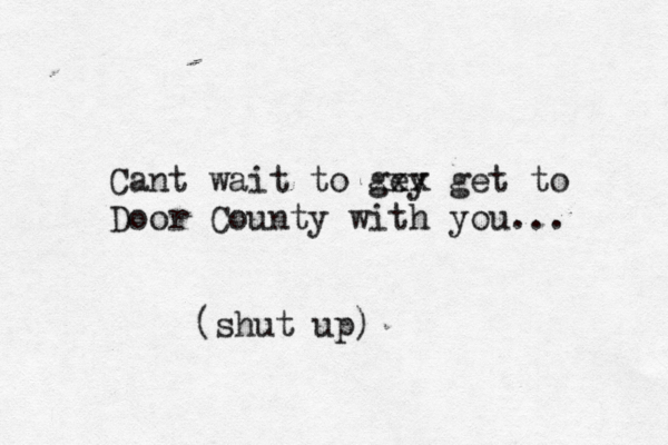 Cant wait to gey xxx get to Door County with you... (shut up)
