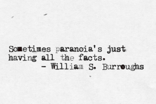 Sometimes paranoia's just having all the facts. - William S. Burroughs 
