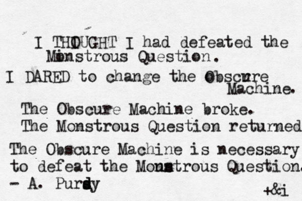 I THIUGH O T I had defeated the Min o strous Question I DARED to change the obscr ure O Machine The Obscure Machine broke. The Monstrous Question returned. . . The Obscure Machine is necessary to defeat the Moun ns strous Question. - A. Pursy d s d +&i 