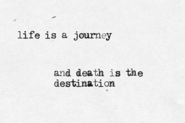 life is a journey and death is the destination