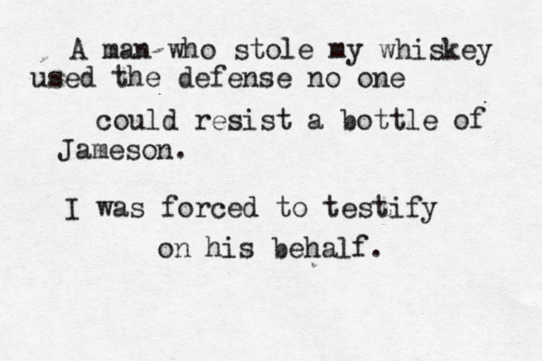A man who stole my whiskey used the defense no one could resist a bottle of Jameson. I was forced to testify on his behalf. 