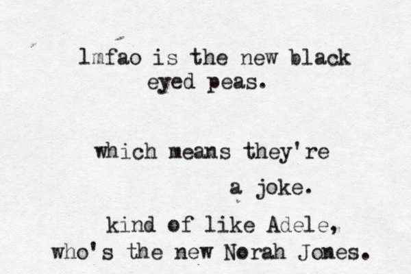 lmfao is the new black eyed peas. which means they're a joke. kind of like Adele, who's the new Norah Jones. 