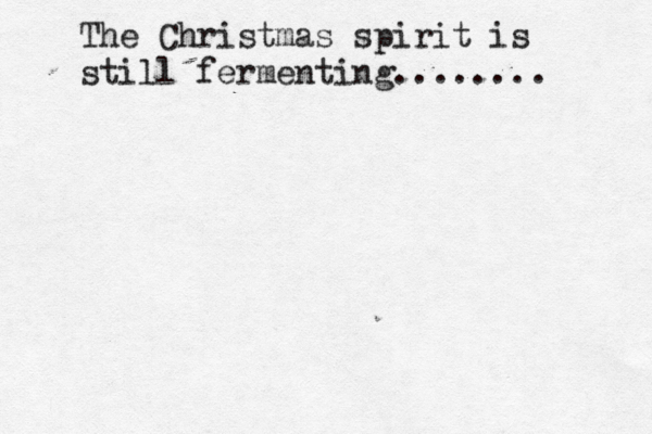 The Christmas spirit is still fermenting ........ 