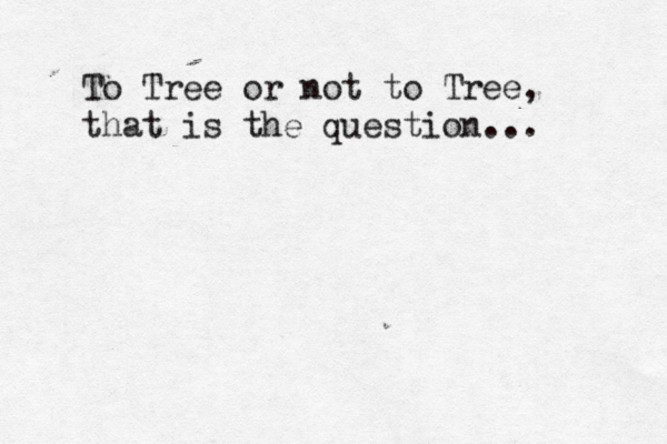 To Tree or not to Tree, that is the question... 