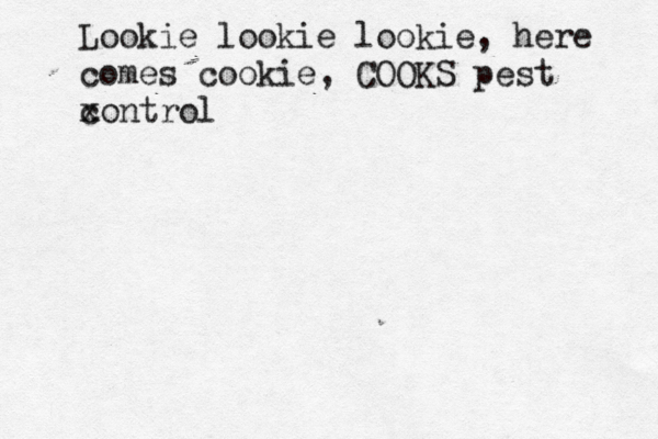 Look ie lookie lookie, here comes cookie, COOKS pest x control