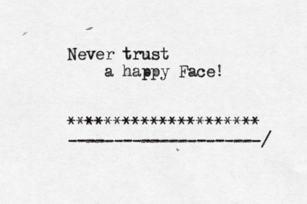 Never trust a happy Face! ********************* ---------------------/ 