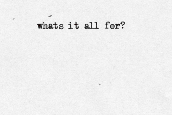 whats it all for?