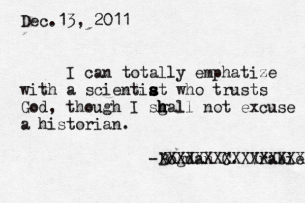 Dec.13, 2011 I can totally emphatize with a scientiat s s s s who trusts God, though I sg h h h hall not excuse a historian. -Bogdan C. Vrabie XXXXXXXXXXXXXXXX 