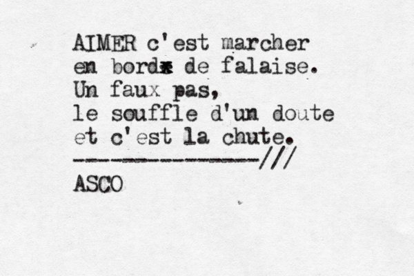 AIMER c'est marcher en borde - de falaise. x x Un faux pas, le souffle d'un doute et c'est la chute. ---------------/// ASCO 
