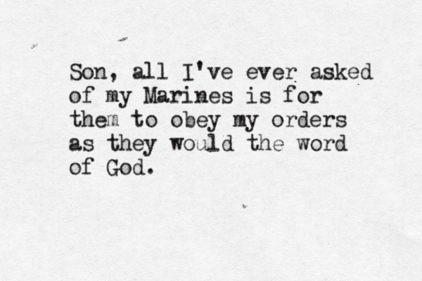 Son, all I've ever asked of my Marines is for them to obey my orders as they would the word of God.