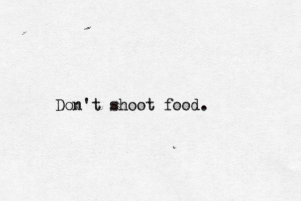 Don't shoot food.