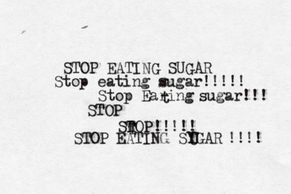 STOP EATING SUGAR Stop eating sugar!!!!! Stop Earing t sugar!!! STOP SROP T T !!!!! STOP EATING SYGAR U U !!!! 