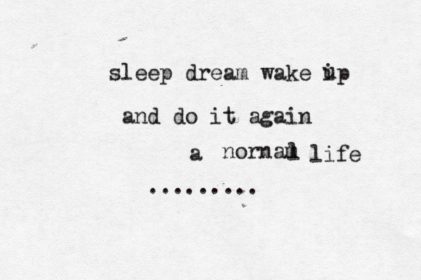 sleep dream wake ip u and do it again a nornam l life ......... 