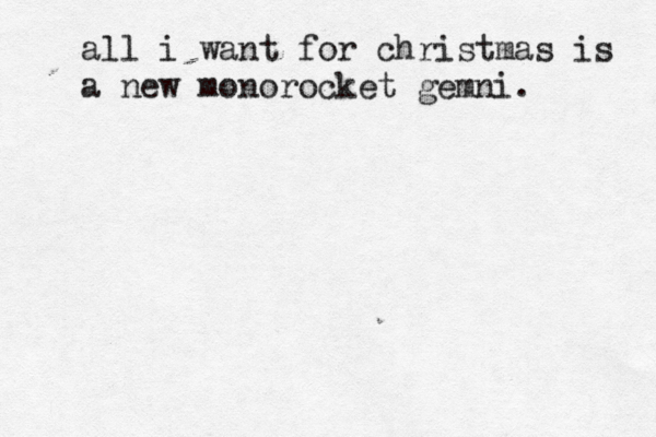 all i want for christmas is a new monorocket gemni. 