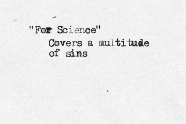 "For Science" Covers a multitude of sins