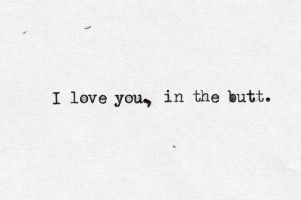 I love you . in the butt. , 