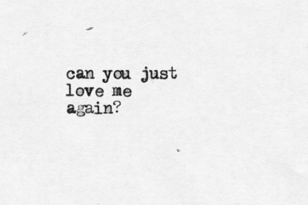 can you just love me again?
