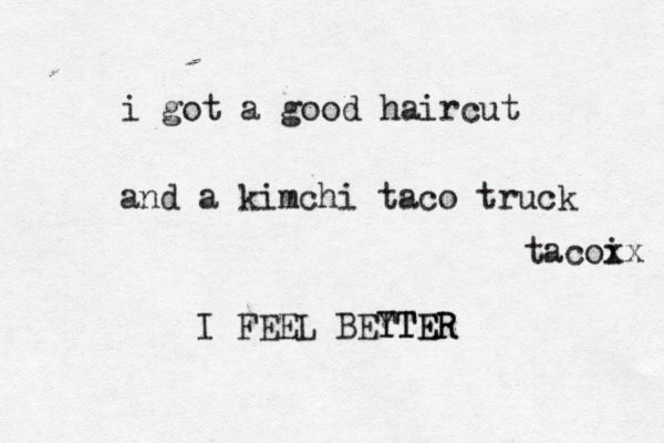 i got a good haircut and a kimchi taco truck tacoi xx I FEEL BEYTER TTER 