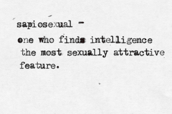 sapiosexual - one who finds intelligence the most sexually attractive feature. 