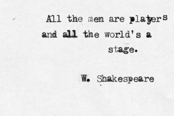 All the men are plater y s and all the world's a stage. W. Shakespeare 