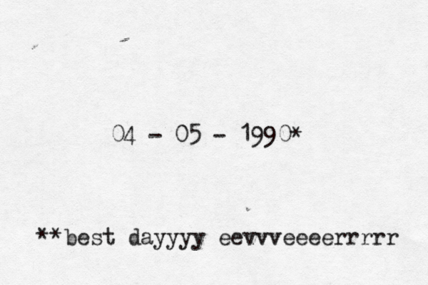04 - 05 - 1990 * **best dayyyy eevvveeeerrrrr 