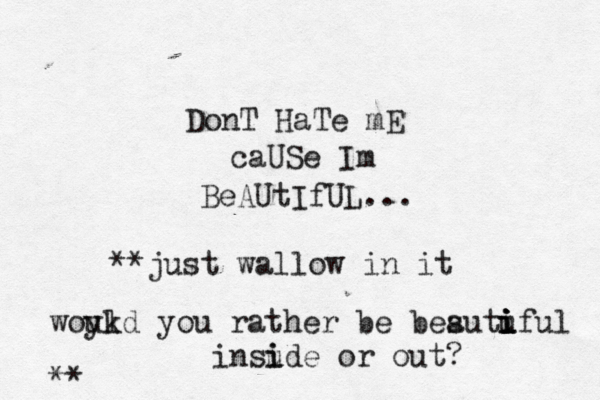 DonT HaTe mE caUSe Im BeAUtIfUL... **just wallow in it woykd ul you rather be besutuful a i i i i insude i i or out? **
