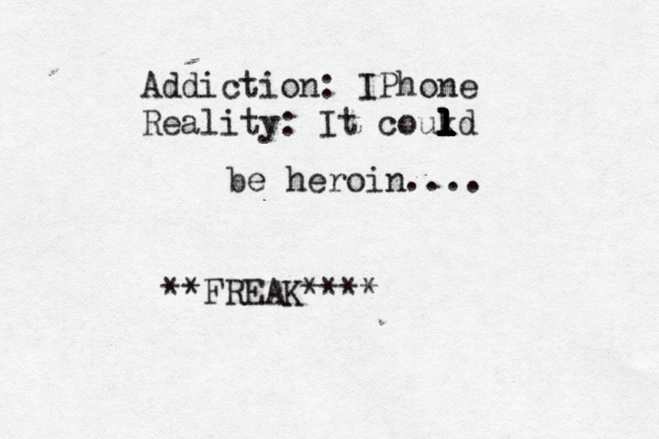 Addiction: IPhone Reality: It coukd l l l l l l l l be heroin.... **FREAK****