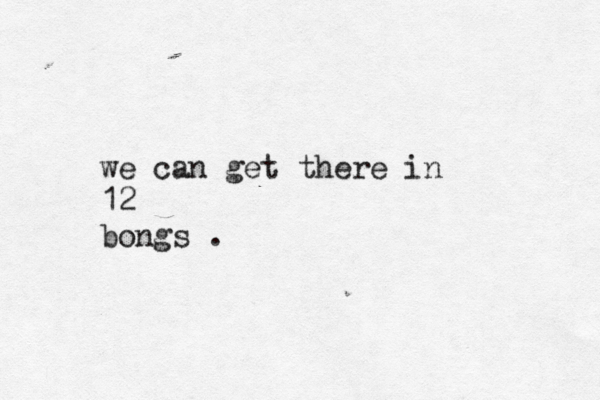 we can get there in 12 bongs .