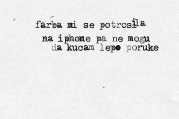 farba mi se potrosl i la na iphone pa ne mogu da kucam lepo poruke 