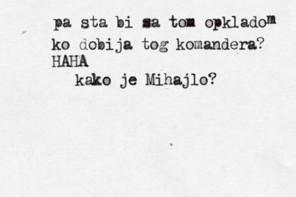 pa sta bi sa tom opklado m ko dobija tog komandera? HAHA kako je Mihajlo? 