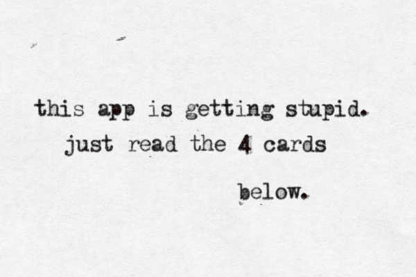 this app is getting stupid. just read the 4 cards below.