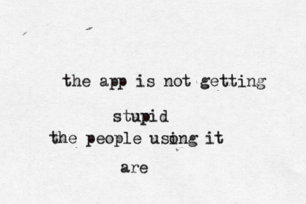 the app is not getting stupid the people usong i it are