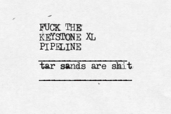 FUCK THE KEYSTONE XL PIPELINE _________________ tar sands are shit __________________