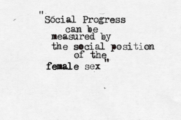 Social Progress can be measured by the social position of the female female sex " " 