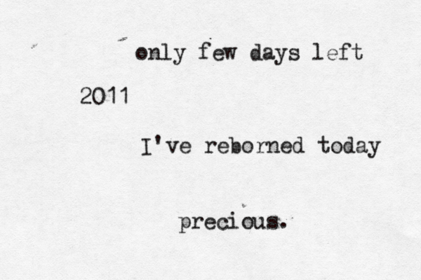 only few days left 2011 I've reborned today precious. 