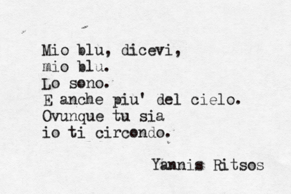 Mio blu, dicevi, mio blu. Lo sono. E anche piu' del cielo. Ovunque tu sia io ti circondo. Yannis Ritsos 