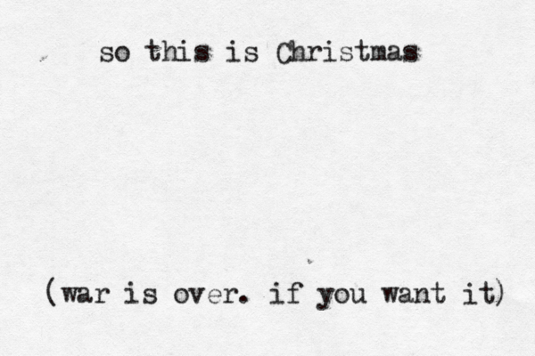 so this is Christmas (war is over . if you want it) 