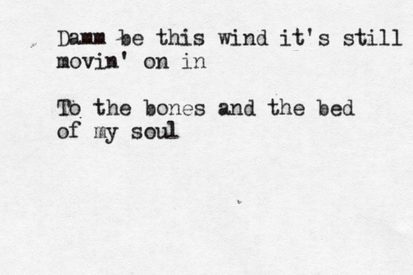 Damm be this wind it's still movin' on in To the bones and the bed of my soul