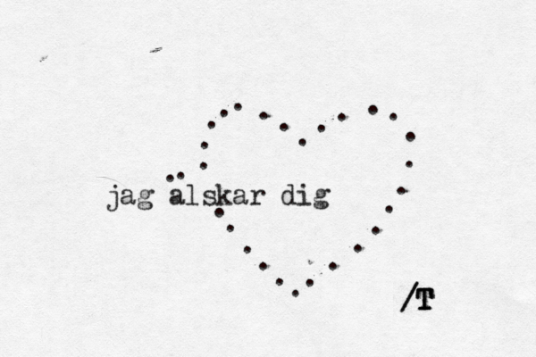 jag alskar dig ............................ /T T T / 