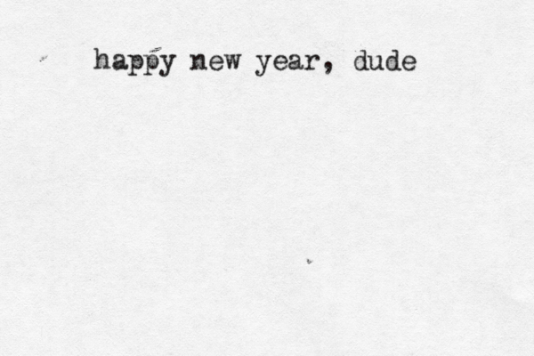 happy new year, dude 
