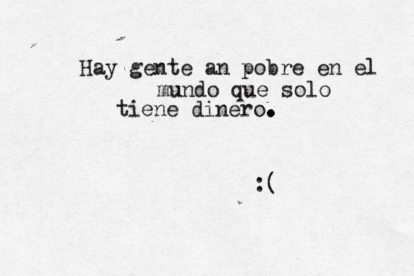 Hay gente an pobre en el mundo que solo tiene dinero. . . . :(