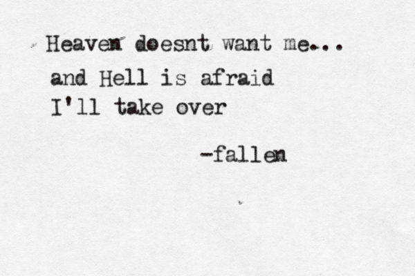 Heaven doesnt want me... and Hell is afraid I'll take over -fallen 