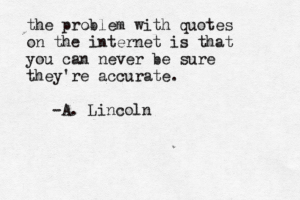 the problem with quotes on the internet is that you can never be sure they're accurate . -A. Lincoln