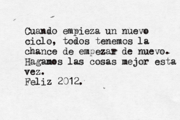 Cuando empieza un nuevo ciclo, todos tenemos la chance de empezar de nuevo. Haganos m las cosas mejor esta vez vez . Feliz 2012. 