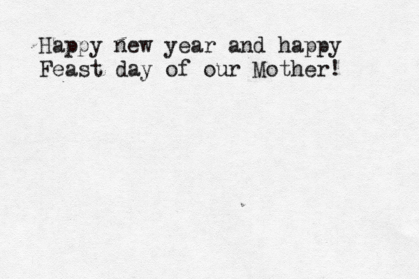 Happy new year and happy Feast day of our Mother! 